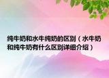 纯牛奶和水牛纯奶的区别（水牛奶和纯牛奶有什么区别详细介绍）