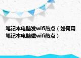 笔记本电脑发wifi热点（如何用笔记本电脑做wifi热点）