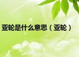 亚轮是什么意思（亚轮）