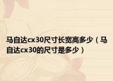 马自达cx30尺寸长宽高多少（马自达cx30的尺寸是多少）
