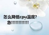 怎么降低cpu温度?           急!!!!!!!!!!!!