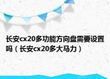 长安cx20多功能方向盘需要设置吗（长安cx20多大马力）