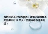 微信运动不计步怎么弄（微信运动怎样不关闭但不计步 怎么让微信运动不计步介绍）