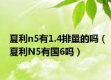 夏利n5有1.4排量的吗（夏利N5有国6吗）