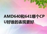 AMD640和641哪个CPU好谁的表现更好
