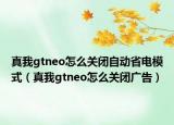 真我gtneo怎么关闭自动省电模式（真我gtneo怎么关闭广告）