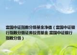 富国中证指数分级基金净值（富国中证银行指数分级证券投资基金 富国中证银行指数分级）