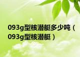 093g型核潜艇多少吨（093g型核潜艇）