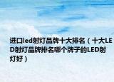 进口led射灯品牌十大排名（十大LED射灯品牌排名哪个牌子的LED射灯好）