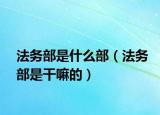 法务部是什么部（法务部是干嘛的）