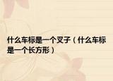 什么车标是一个叉子（什么车标是一个长方形）