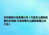 怎样删除抖音直播记录（抖音怎么删除直播历史回顾 抖音直播怎么删除直播记录介绍）