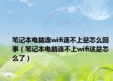 笔记本电脑连wifi连不上是怎么回事（笔记本电脑连不上wifi这是怎么了）