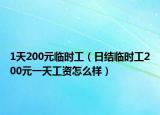 1天200元临时工（日结临时工200元一天工资怎么样）