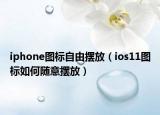 iphone图标自由摆放（ios11图标如何随意摆放）