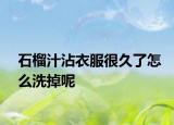 石榴汁沾衣服很久了怎么洗掉呢