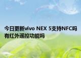今日更新vivo NEX 5支持NFC吗有红外遥控功能吗