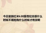 今日更新红米k30至尊纪念版什么时候不用抢购什么时候才有货呢