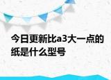 今日更新比a3大一点的纸是什么型号
