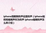 iphone用酷狗铃声设置铃声（iphone如何将视频声作为铃声 iphone视频铃声怎么弄介绍）