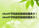 okwAP手机的初始密码是多少（okwAP手机的初始密码是多少）