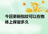 今日更新指纹可以在物体上保留多久