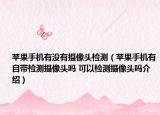 苹果手机有没有摄像头检测（苹果手机有自带检测摄像头吗 可以检测摄像头吗介绍）