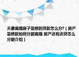 夫妻离婚房子装修的贷款怎么分?（房产装修款如何分割离婚 房产还有还贷怎么分割介绍）
