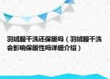 羽绒服干洗还保暖吗（羽绒服干洗会影响保暖性吗详细介绍）