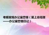 老板发现办公室恋情（爱上总经理——办公室恋情日记）