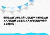 爱奇艺会员怎样设置多人同时登录（爱奇艺会员三人同时在线怎么设置 三人如何同时登录爱奇艺会员介绍）