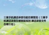 三星手机通话录音功能在哪里找（三星手机通话录音在哪里能找到 通话录音文件在哪介绍）
