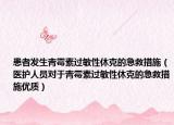 患者发生青霉素过敏性休克的急救措施（医护人员对于青霉素过敏性休克的急救措施优质）