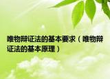 唯物辩证法的基本要求（唯物辩证法的基本原理）