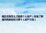 婚后买房怎么才能算个人财产（有谁了解婚内购房如何才算个人财产介绍）