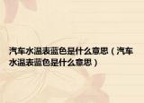 汽车水温表蓝色是什么意思（汽车水温表蓝色是什么意思）