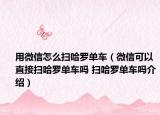 用微信怎么扫哈罗单车（微信可以直接扫哈罗单车吗 扫哈罗单车吗介绍）