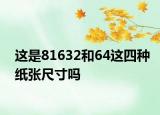 这是81632和64这四种纸张尺寸吗