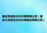 重庆星视角文化传播有限公司（重庆几米星空文化传媒股份有限公司）