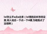 lol怎么平a点a出来（lol里的走砍怎样设置,别人说走一下点一下A键,为啥我点了没用啊）
