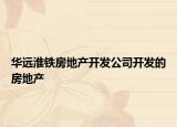 华远淮铁房地产开发公司开发的房地产