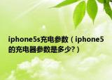 iphone5s充电参数（iphone5的充电器参数是多少?）