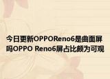 今日更新OPPOReno6是曲面屏吗OPPO Reno6屏占比颇为可观