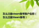 怎么注册steam账号账户名称（怎么注册Steam账号）