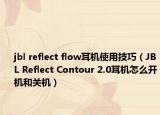 jbl reflect flow耳机使用技巧（JBL Reflect Contour 2.0耳机怎么开机和关机）