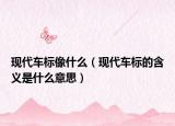 现代车标像什么（现代车标的含义是什么意思）