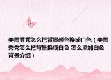 美图秀秀怎么把背景颜色换成白色（美图秀秀怎么把背景换成白色 怎么添加白色背景介绍）