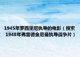 1945年罗西里尼执导的电影（搜索 1948年弗雷德金尼曼执导战争片）
