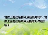 甘蔗上有红色的点点还能吃吗?（甘蔗上面有红色斑点还能吃吗详细介绍）