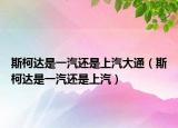 斯柯达是一汽还是上汽大通（斯柯达是一汽还是上汽）